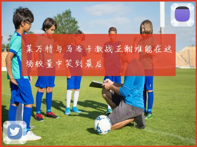 莱万特与马洛卡激战正酣谁能在这场较量中笑到最后