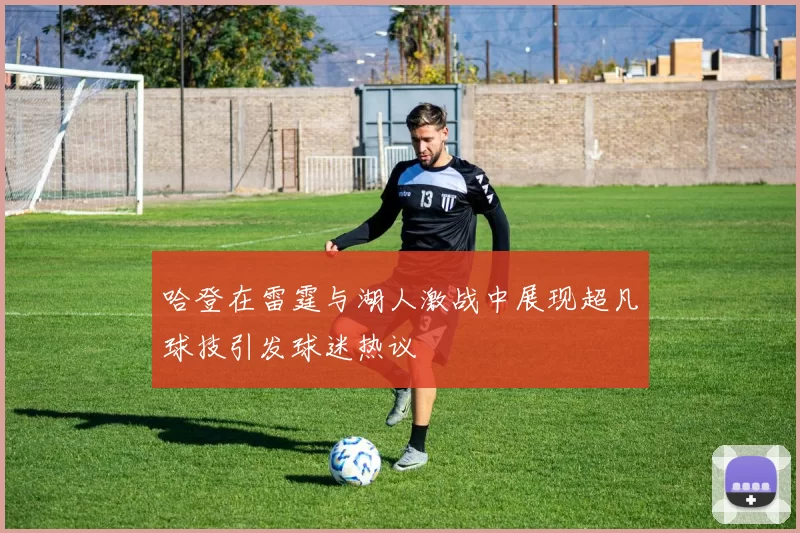 哈登在雷霆与湖人激战中展现超凡球技引发球迷热议