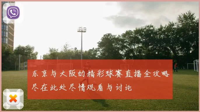 东京与大阪的精彩球赛直播全攻略尽在此处尽情观看与讨论