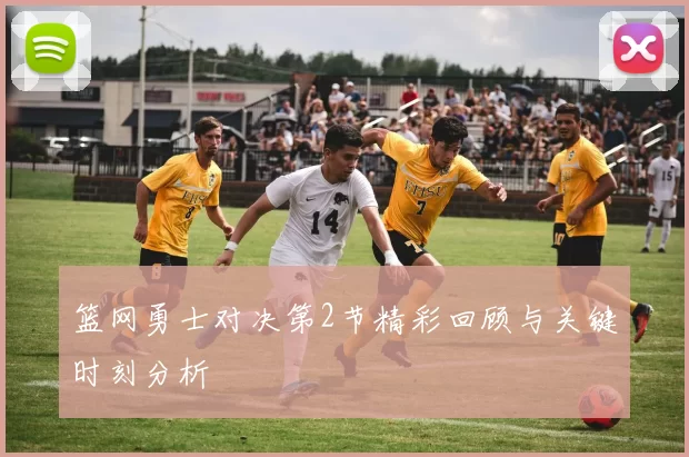 篮网勇士对决第2节精彩回顾与关键时刻分析
