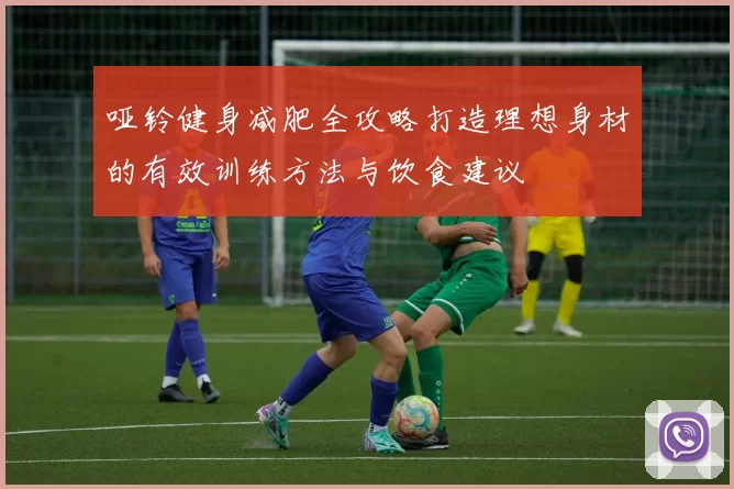 哑铃健身减肥全攻略打造理想身材的有效训练方法与饮食建议